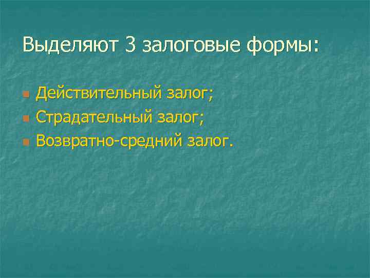 Выделяют 3 залоговые формы: n n n Действительный залог; Страдательный залог; Возвратно-средний залог. 