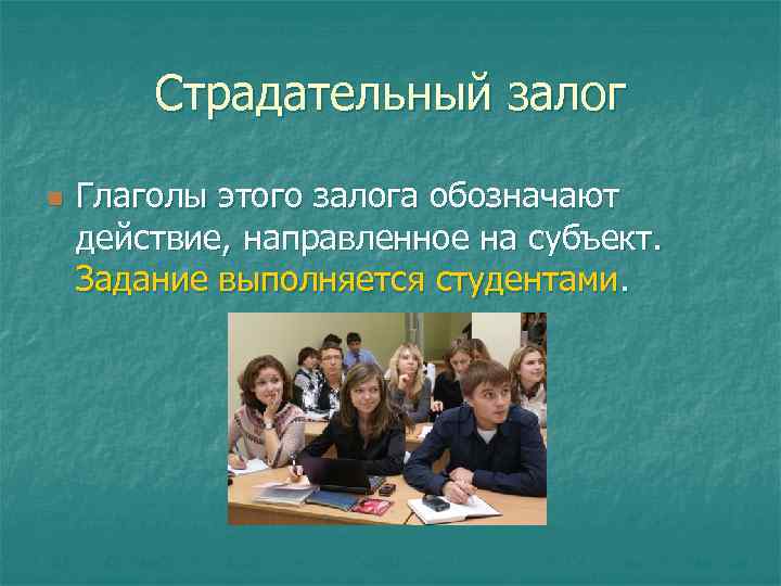 Страдательный залог n Глаголы этого залога обозначают действие, направленное на субъект. Задание выполняется студентами.