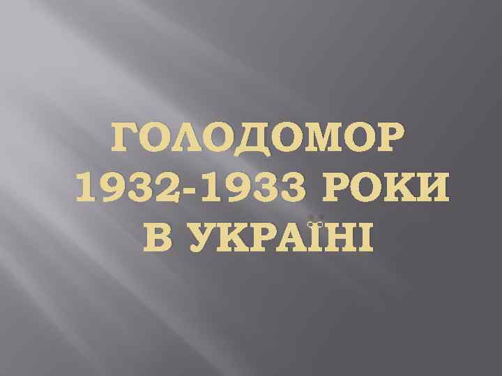 ГОЛОДОМОР 1932 -1933 РОКИ В УКРАЇНІ 