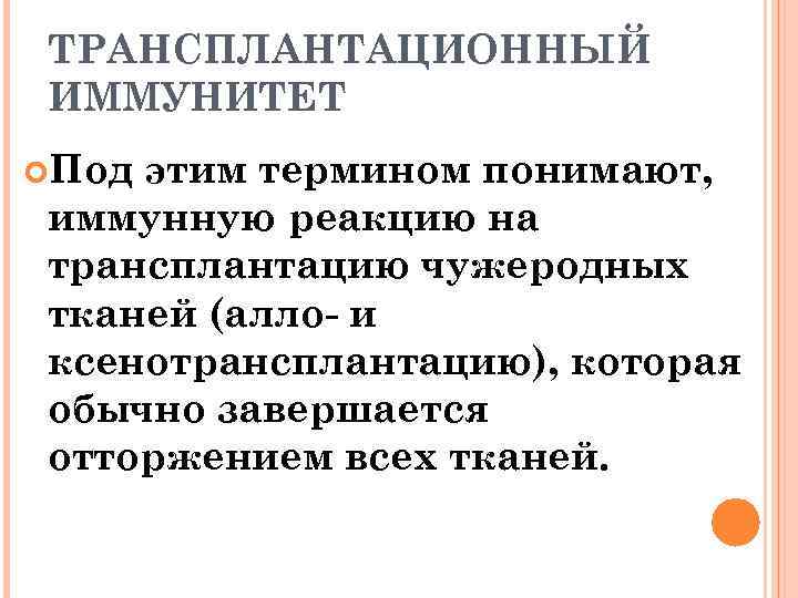 ТРАНСПЛАНТАЦИОННЫЙ ИММУНИТЕТ Под этим термином понимают, иммунную реакцию на трансплантацию чужеродных тканей (алло- и