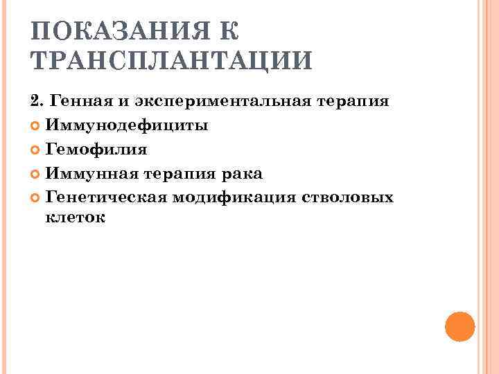 ПОКАЗАНИЯ К ТРАНСПЛАНТАЦИИ 2. Генная и экспериментальная терапия Иммунодефициты Гемофилия Иммунная терапия рака Генетическая