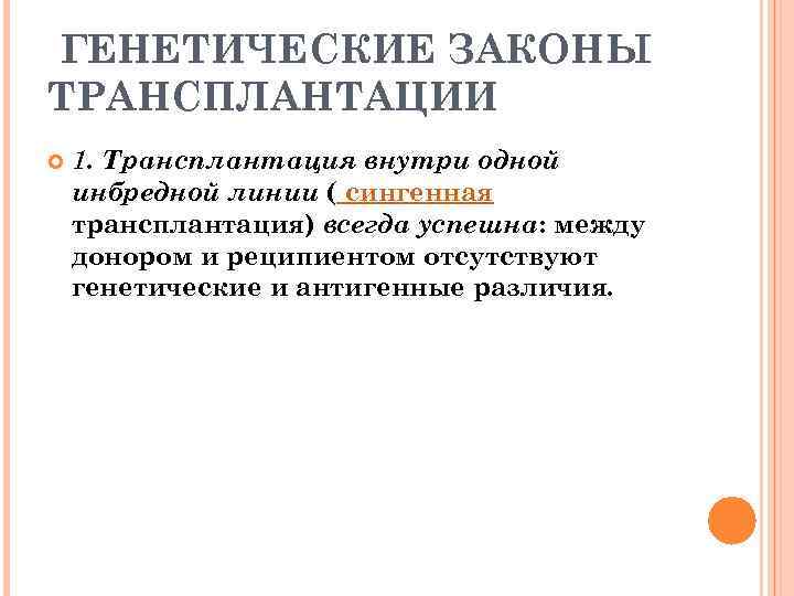 ГЕНЕТИЧЕСКИЕ ЗАКОНЫ ТРАНСПЛАНТАЦИИ 1. Трансплантация внутри одной инбредной линии ( сингенная трансплантация) всегда успешна: