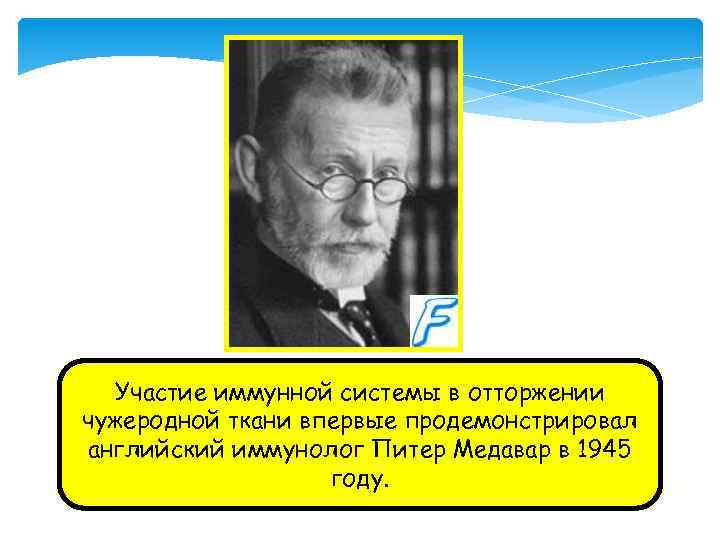 Участие иммунной системы в отторжении чужеродной ткани впервые продемонстрировал английский иммунолог Питер Медавар в