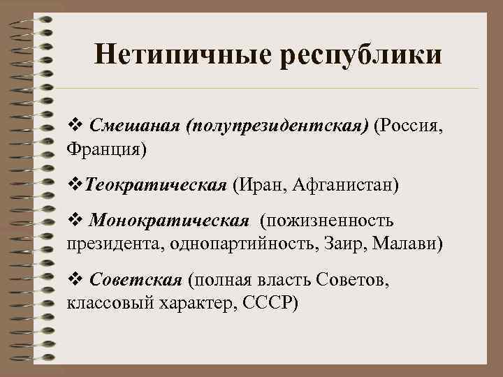 Нетипичные республики Смешаная (полупрезидентская) (Россия, Франция) Теократическая (Иран, Афганистан) Монократическая (пожизненность президента, однопартийность, Заир,