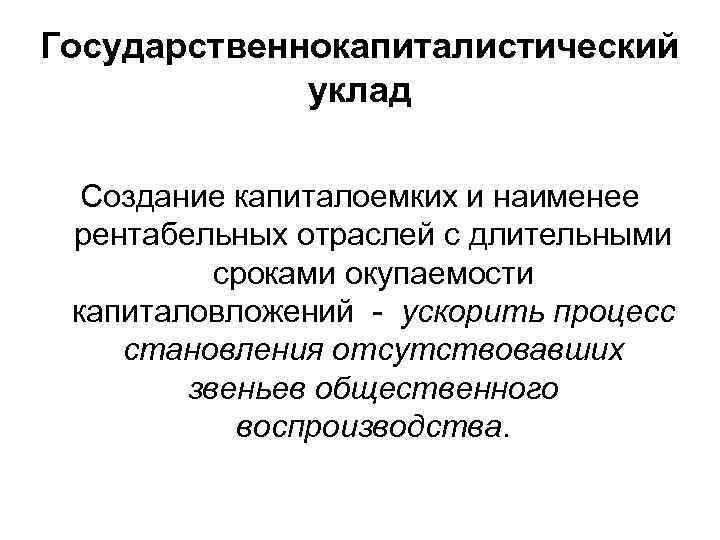 Государственнокапиталистический уклад Создание капиталоемких и наименее рентабельных отраслей с длительными сроками окупаемости капиталовложений -
