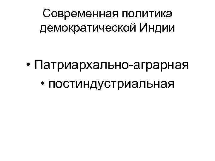 Современная политика демократической Индии • Патриархально-аграрная • постиндустриальная 