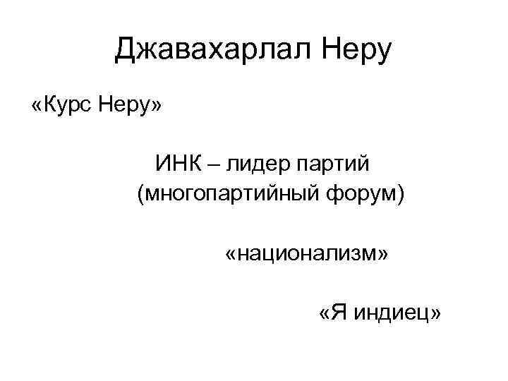 Джавахарлал Неру «Курс Неру» ИНК – лидер партий (многопартийный форум) «национализм» «Я индиец» 