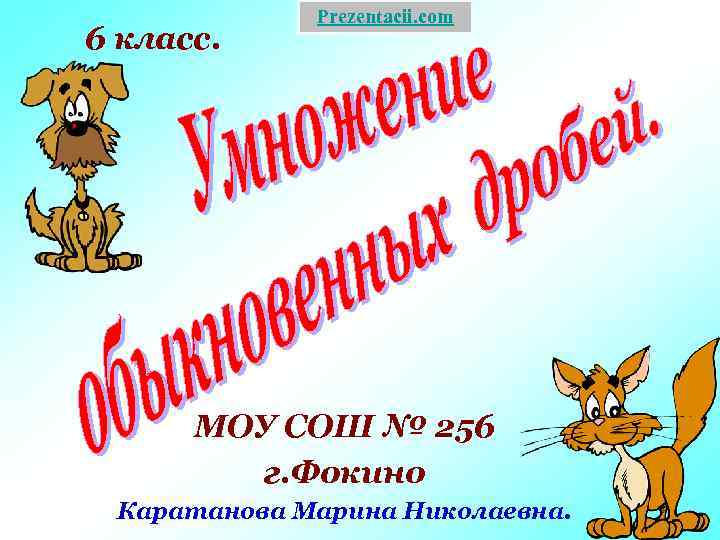 6 класс. Prezentacii. com МОУ СОШ № 256 г. Фокино Каратанова Марина Николаевна. 