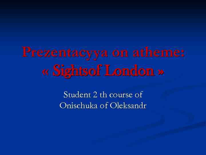Prezentacyya on atheme: « Sightsof London » Student 2 th course of Onischuka of