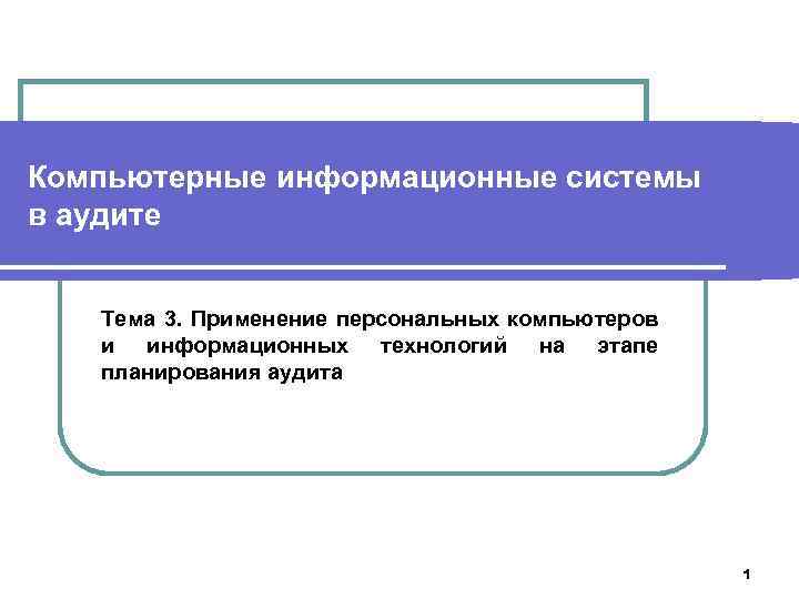 Компьютерные информационные системы в аудите Тема 3. Применение персональных компьютеров и информационных технологий на