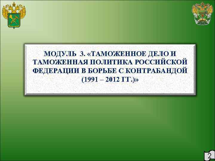 МОДУЛЬ 3. «ТАМОЖЕННОЕ ДЕЛО И ТАМОЖЕННАЯ ПОЛИТИКА РОССИЙСКОЙ ФЕДЕРАЦИИ В БОРЬБЕ С КОНТРАБАНДОЙ (1991