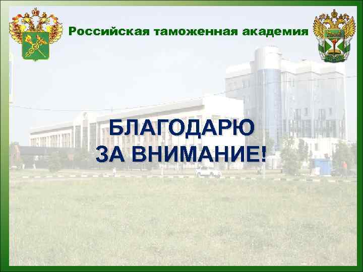 Российская таможенная академия БЛАГОДАРЮ ЗА ВНИМАНИЕ! 