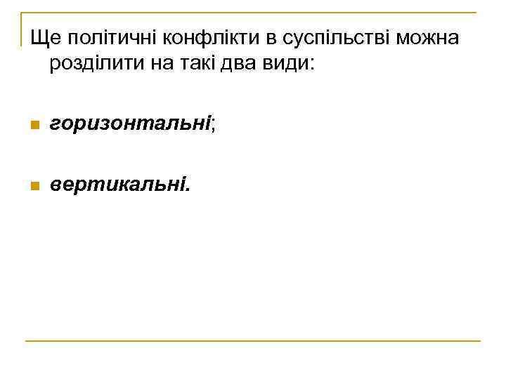 Ще політичні конфлікти в суспільстві можна розділити на такі два види: n горизонтальні; n