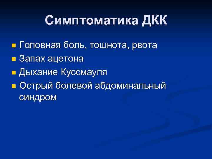 Симптоматика ДКК Головная боль, тошнота, рвота n Запах ацетона n Дыхание Куссмауля n Острый