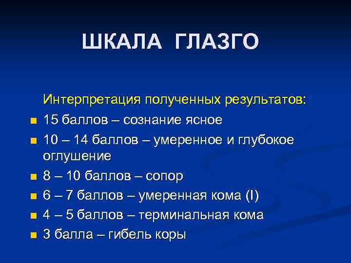 ШКАЛА ГЛАЗГО n n n Интерпретация полученных результатов: 15 баллов – сознание ясное 10