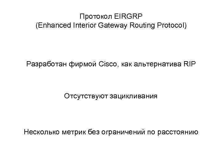 Протокол EIRGRP (Enhanced Interior Gateway Routing Protocol) Разработан фирмой Cisco, как альтернатива RIP Отсутствуют