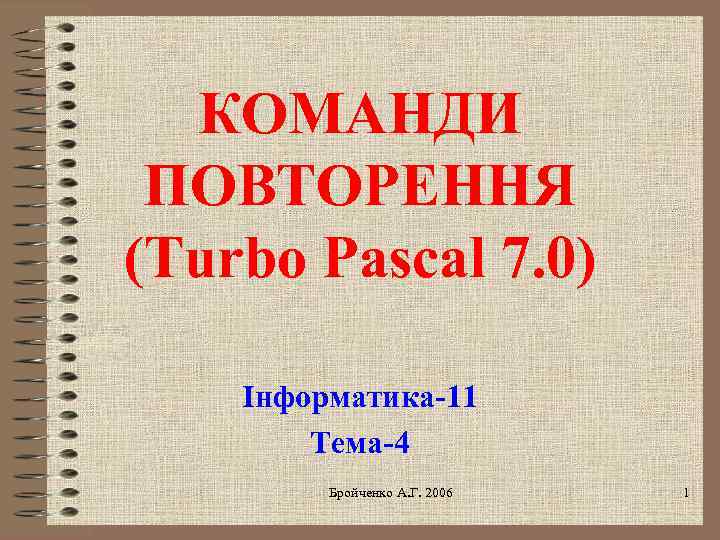 КОМАНДИ ПОВТОРЕННЯ (Turbo Pascal 7. 0) Інформатика-11 Тема-4 Бройченко А. Г. 2006 1 