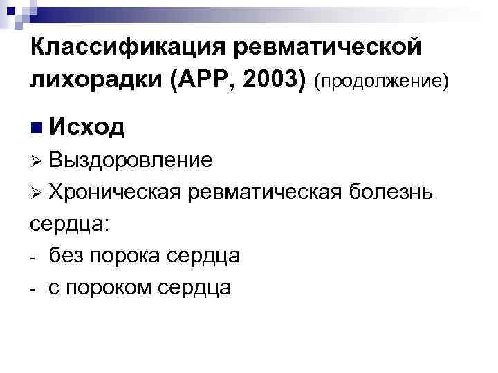 Классификация ревматической лихорадки (АРР, 2003) (продолжение) n Исход Выздоровление Ø Хроническая ревматическая болезнь сердца:
