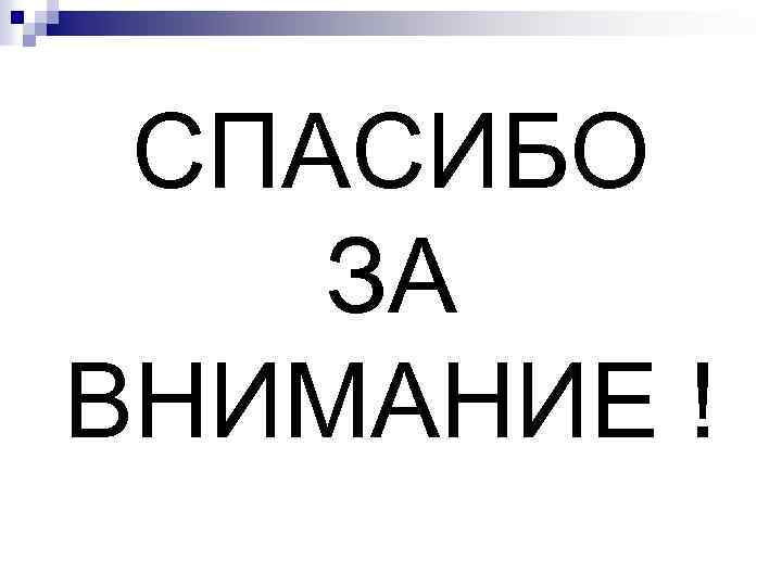 СПАСИБО ЗА ВНИМАНИЕ ! 