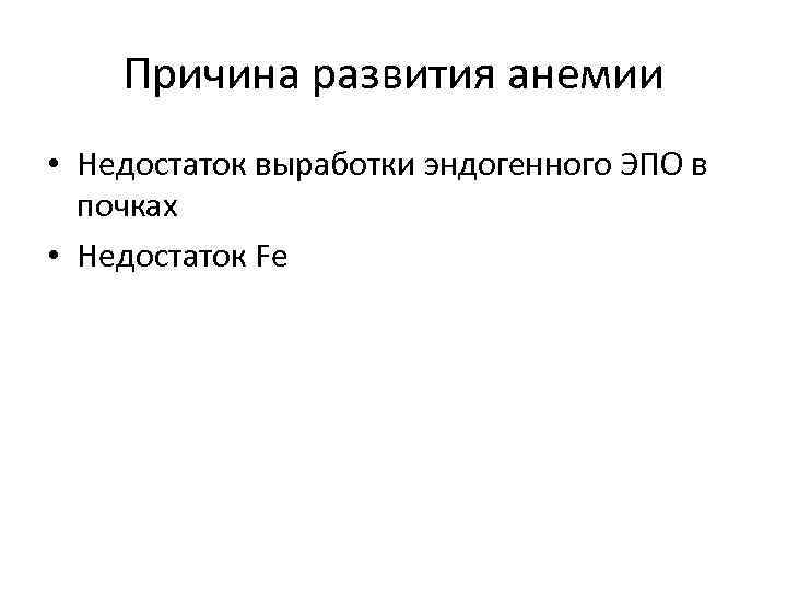 Причина развития анемии • Недостаток выработки эндогенного ЭПО в почках • Недостаток Fe 