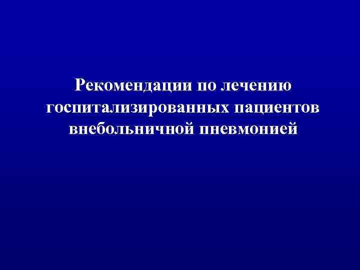 Рекомендации по лечению госпитализированных пациентов внебольничной пневмонией 