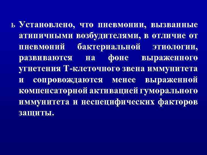 ь Установлено, что пневмонии, вызванные атипичными возбудителями, в отличие от пневмоний бактериальной этиологии, развиваются