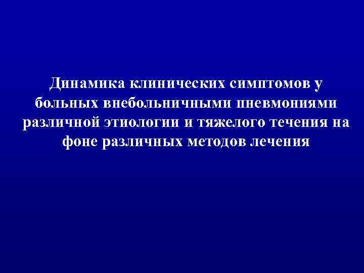 Динамика клинических симптомов у больных внебольничными пневмониями различной этиологии и тяжелого течения на фоне
