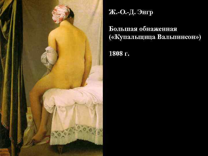 Ж. -О. -Д. Энгр Большая обнаженная ( «Купальщица Вальпинсон» ) 1808 г. 