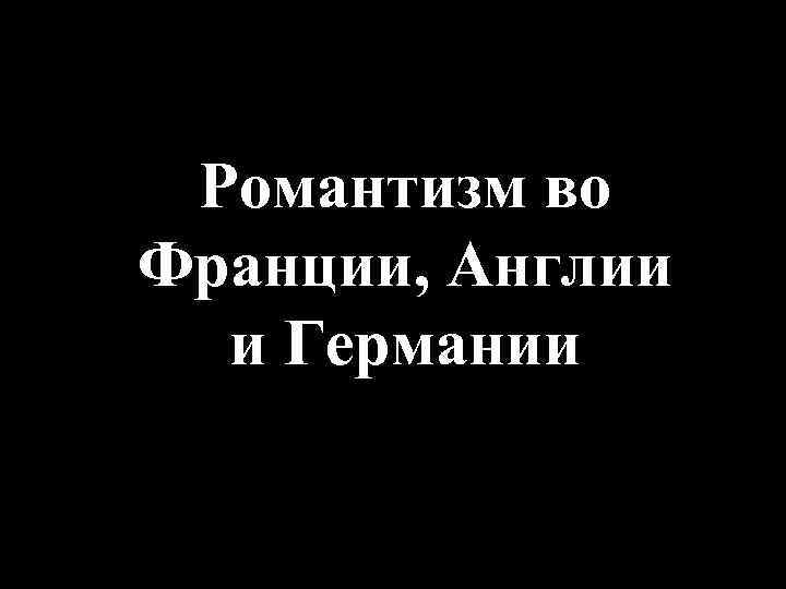 Романтизм во Франции, Англии и Германии 