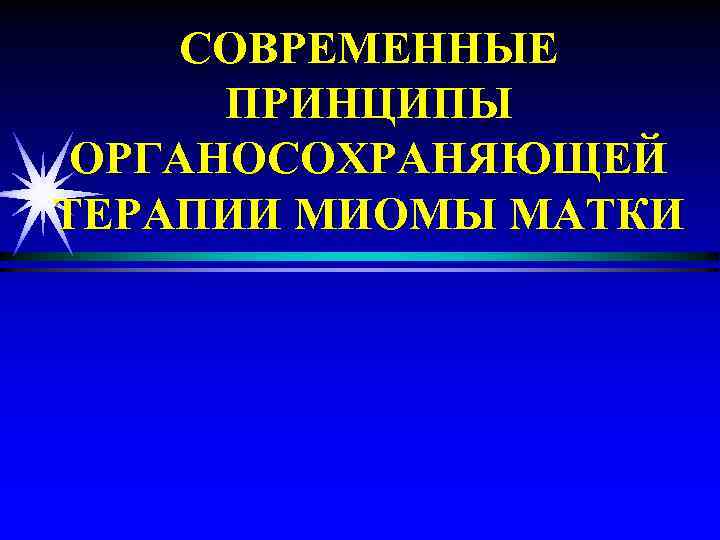 СОВРЕМЕННЫЕ ПРИНЦИПЫ ОРГАНОСОХРАНЯЮЩЕЙ ТЕРАПИИ МИОМЫ МАТКИ 