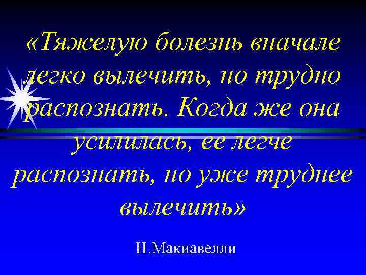  «Тяжелую болезнь вначале легко вылечить, но трудно распознать. Когда же она усилилась, ее