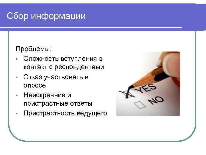 Сбор информации Проблемы: • Сложность вступления в контакт с респондентами • Отказ участвовать в