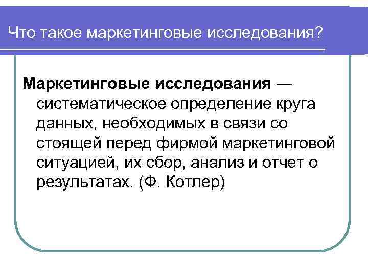 Что такое маркетинговые исследования? Маркетинговые исследования ― систематическое определение круга данных, необходимых в связи