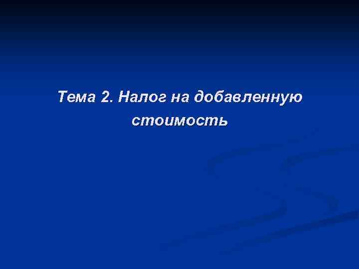 Тема 2. Налог на добавленную стоимость 