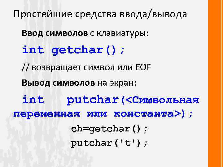 Простейшие средства ввода/вывода Ввод символов с клавиатуры: int getchar(); // возвращает символ или EOF