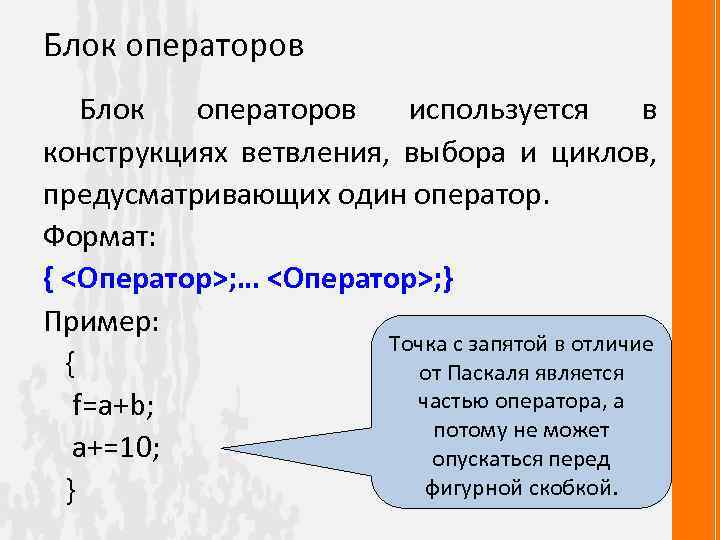 Блок операторов используется в конструкциях ветвления, выбора и циклов, предусматривающих один оператор. Формат: {