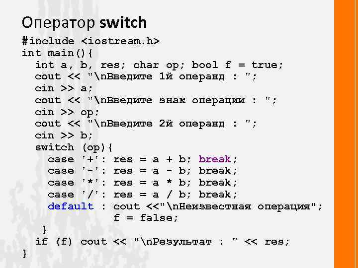 Оператор switch #include <iostream. h> int main(){ int a, b, res; char op; bool