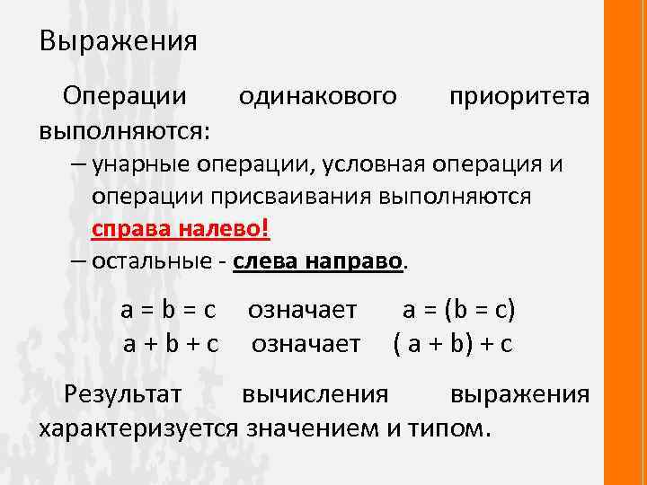 Выражения Операции одинакового приоритета выполняются: – унарные операции, условная операция и операции присваивания выполняются