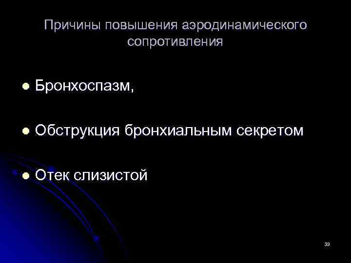 Причины повышения аэродинамического сопротивления l Бронхоспазм, l Обструкция бронхиальным секретом l Отек слизистой 33