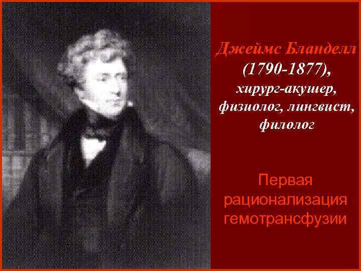 Джеймс Бланделл (1790 -1877), хирург-акушер, физиолог, лингвист, филолог Первая рационализация гемотрансфузии 