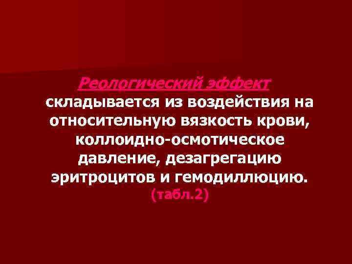 Реологический эффект складывается из воздействия на относительную вязкость крови, коллоидно-осмотическое давление, дезагрегацию эритроцитов и