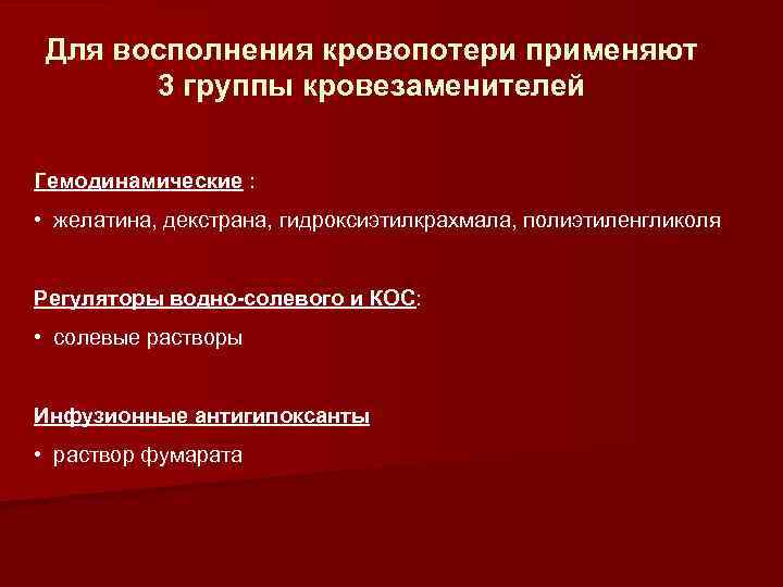 Для восполнения кровопотери применяют 3 группы кровезаменителей Гемодинамические : • желатина, декстрана, гидроксиэтилкрахмала, полиэтиленгликоля