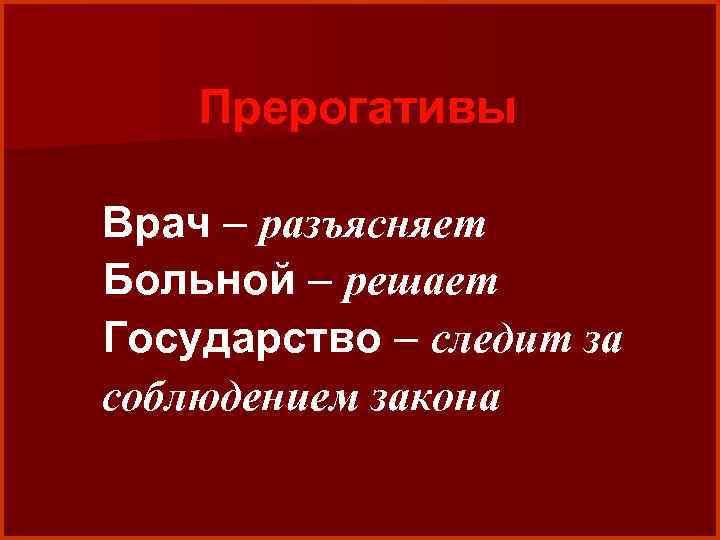 Прерогативы Врач – разъясняет Больной – решает Государство – следит за соблюдением закона 