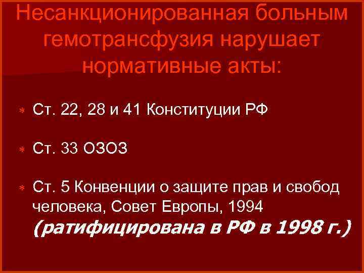 Несанкционированная больным гемотрансфузия нарушает нормативные акты: * Ст. 22, 28 и 41 Конституции РФ