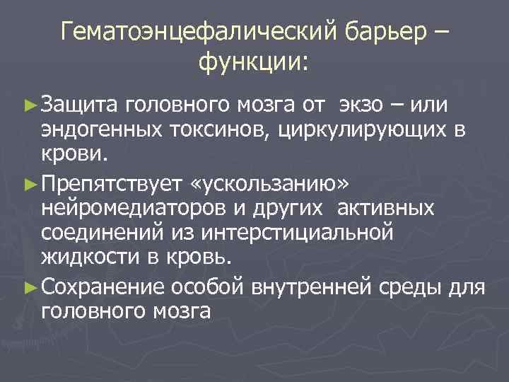 Гематоэнцефалический барьер – функции: ► Защита головного мозга от экзо – или эндогенных токсинов,