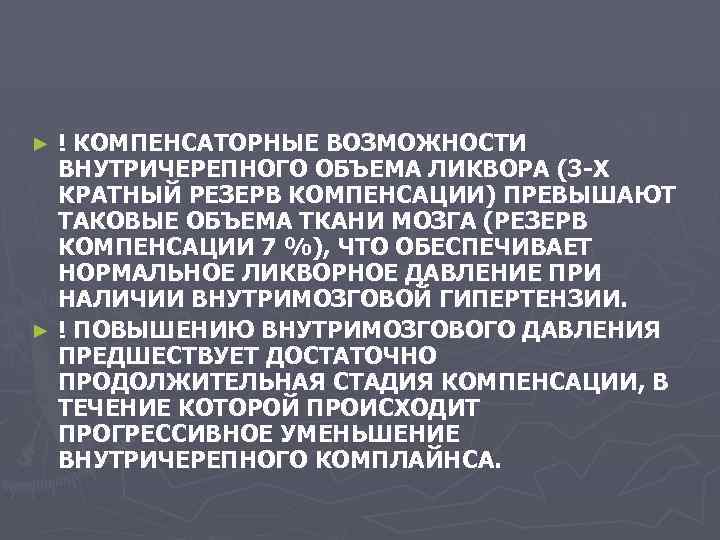 ! КОМПЕНСАТОРНЫЕ ВОЗМОЖНОСТИ ВНУТРИЧЕРЕПНОГО ОБЪЕМА ЛИКВОРА (3 -Х КРАТНЫЙ РЕЗЕРВ КОМПЕНСАЦИИ) ПРЕВЫШАЮТ ТАКОВЫЕ ОБЪЕМА