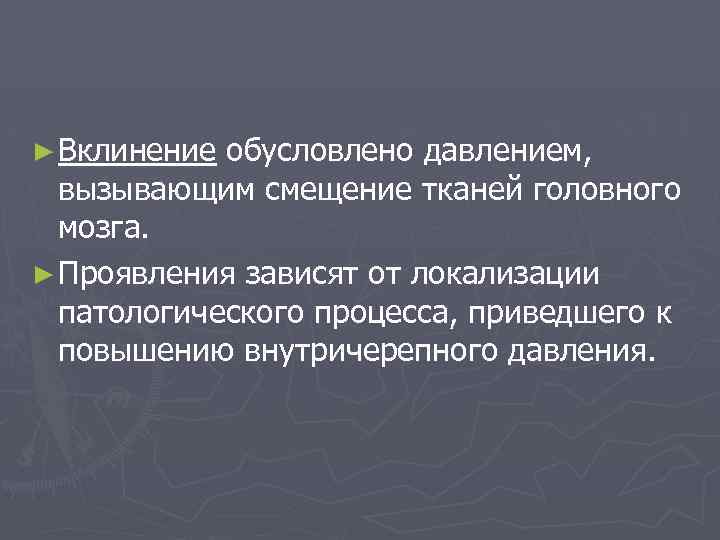 ► Вклинение обусловлено давлением, вызывающим смещение тканей головного мозга. ► Проявления зависят от локализации