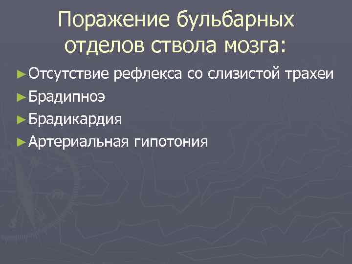 Поражение бульбарных отделов ствола мозга: ► Отсутствие рефлекса со слизистой трахеи ► Брадипноэ ►