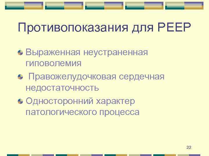 Противопоказания для PEEP Выраженная неустраненная гиповолемия Правожелудочковая сердечная недостаточность Односторонний характер патологического процесса 22
