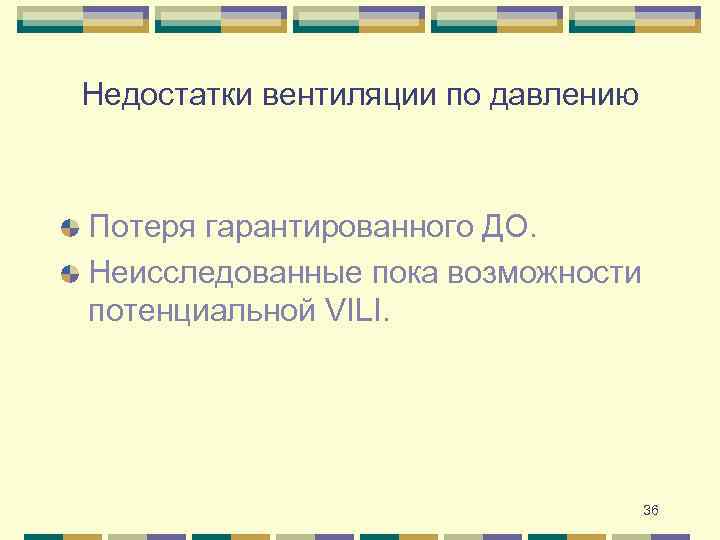Недостатки вентиляции по давлению Потеря гарантированного ДО. Неисследованные пока возможности потенциальной VILI. 36 